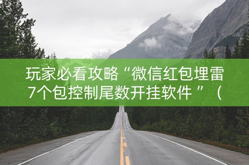 玩家必看攻略“微信红包埋雷7个包控制尾数开挂软件 ”（详细透视教程）-哔哩哔哩