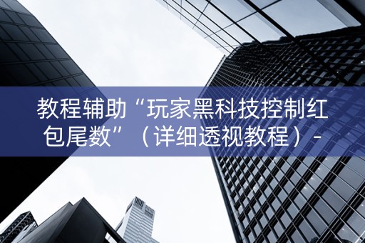 教程辅助“玩家黑科技控制红包尾数”（详细透视教程）-哔哩哔哩