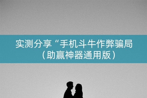 实测分享“手机斗牛作弊骗局（助赢神器通用版）