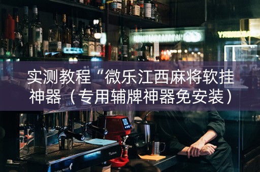 实测教程“微乐江西麻将软挂神器（专用辅牌神器免安装）