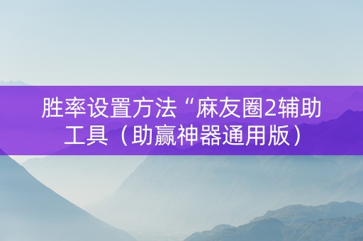 胜率设置方法“麻友圈2辅助工具（助赢神器通用版）