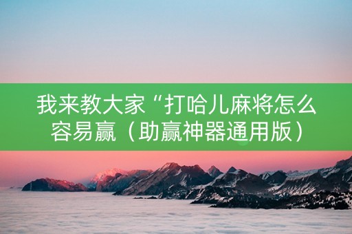 详细阅读:我来教大家“打哈儿麻将怎么容易赢(助赢神器通用版) 我来教大家“打哈儿麻将怎么容易赢(助赢神器通用版)
