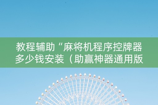 教程辅助“麻将机程序控牌器多少钱安装（助赢神器通用版）