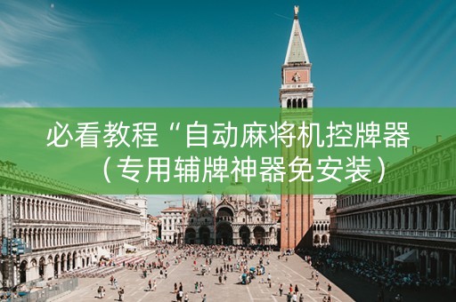 必看教程“自动麻将机控牌器（专用辅牌神器免安装）