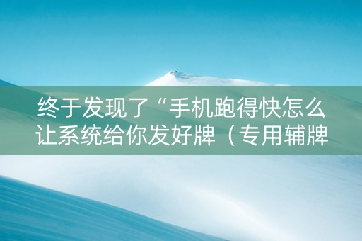 详细阅读:终于发现了“手机跑得快怎么让系统给你发好牌(专用辅牌神器免安装) 终于发现了“手机跑得快怎么让系统给你发好牌(专用辅牌神器免安装)