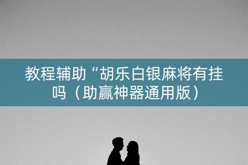 教程辅助“胡乐白银麻将有挂吗（助赢神器通用版）
