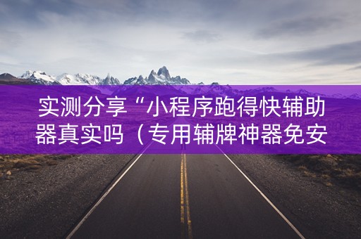 实测分享“小程序跑得快辅助器真实吗（专用辅牌神器免安装）