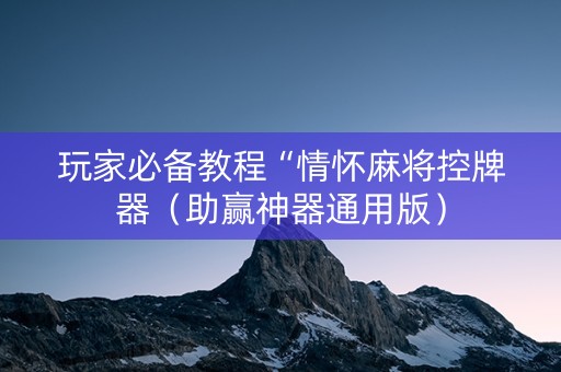 玩家必备教程“情怀麻将控牌器（助赢神器通用版）