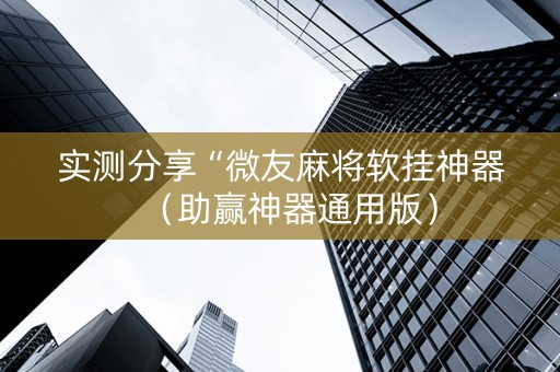 实测分享“微友麻将软挂神器（助赢神器通用版）