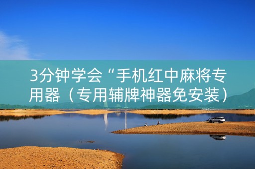 3分钟学会“手机红中麻将专用器（专用辅牌神器免安装）