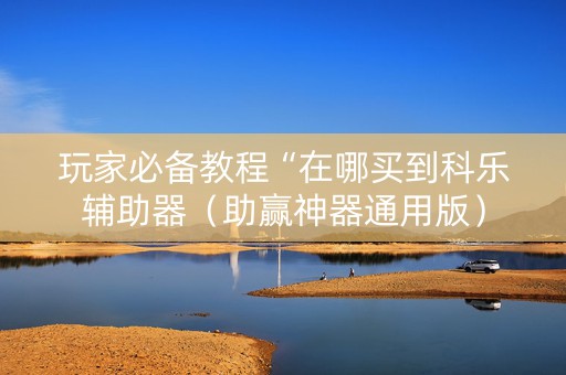 玩家必备教程“在哪买到科乐辅助器（助赢神器通用版）