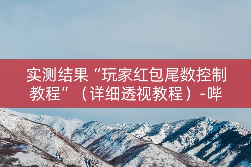 实测结果“玩家红包尾数控制教程”（详细透视教程）-哔哩哔哩