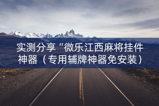 实测分享“微乐江西麻将挂件神器（专用辅牌神器免安装）
