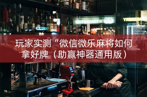 玩家实测“微信微乐麻将如何拿好牌（助赢神器通用版）
