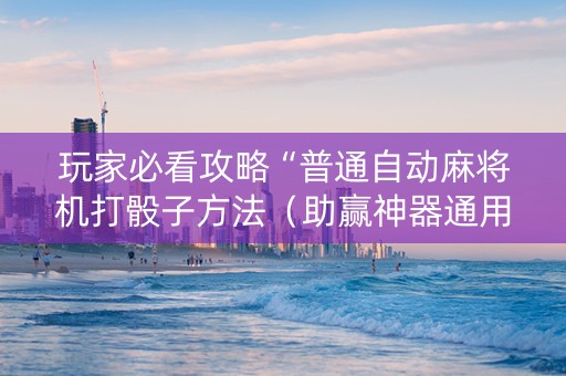 玩家必看攻略“普通自动麻将机打骰子方法（助赢神器通用版）