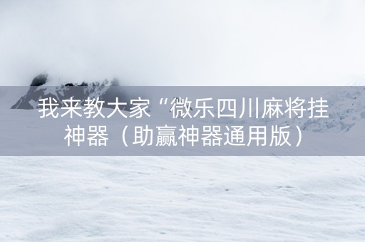 我来教大家“微乐四川麻将挂神器（助赢神器通用版）