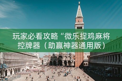 玩家必看攻略“微乐捉鸡麻将控牌器（助赢神器通用版）