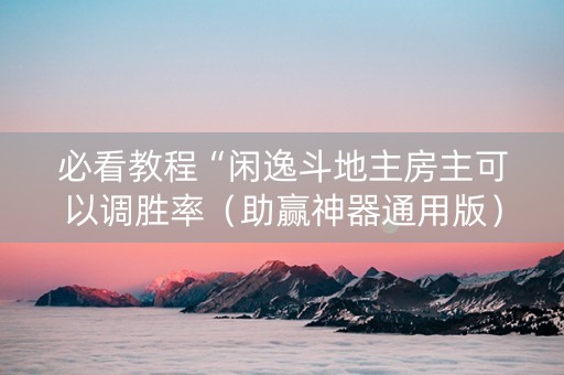 必看教程“闲逸斗地主房主可以调胜率（助赢神器通用版）