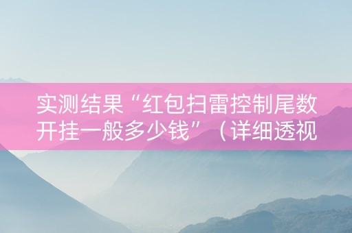 实测结果“红包扫雷控制尾数开挂一般多少钱”（详细透视教程）-哔哩哔哩