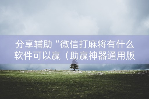 分享辅助“微信打麻将有什么软件可以赢（助赢神器通用版）