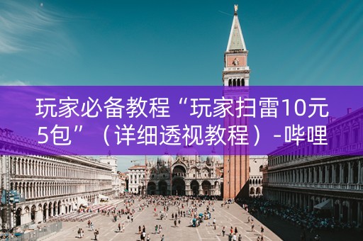 玩家必备教程“玩家扫雷10元5包”（详细透视教程）-哔哩哔哩