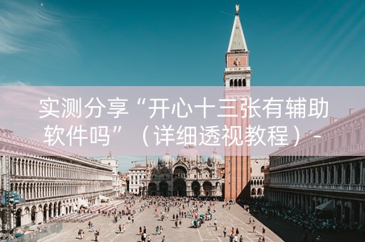 实测分享“开心十三张有辅助软件吗”（详细透视教程）-哔哩哔哩