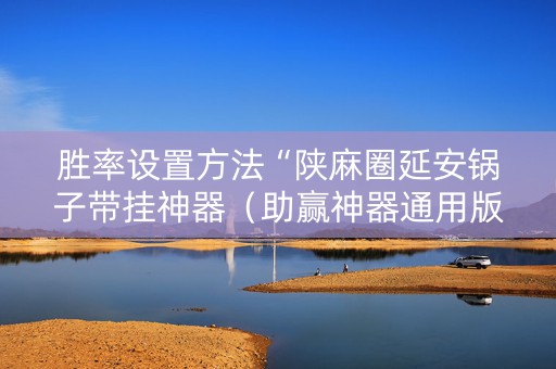 胜率设置方法“陕麻圈延安锅子带挂神器（助赢神器通用版）