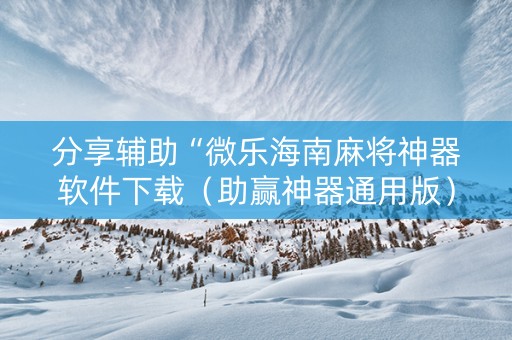 详细阅读:分享辅助“微乐海南麻将神器软件下载(助赢神器通用版) 分享辅助“微乐海南麻将神器软件下载(助赢神器通用版)