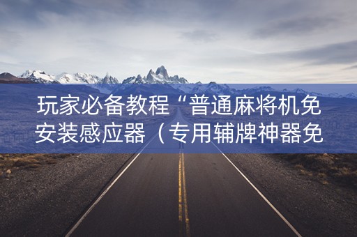 玩家必备教程“普通麻将机免安装感应器（专用辅牌神器免安装）