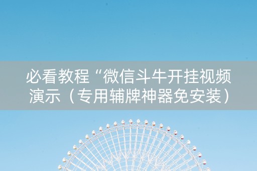 必看教程“微信斗牛开挂视频演示（专用辅牌神器免安装）