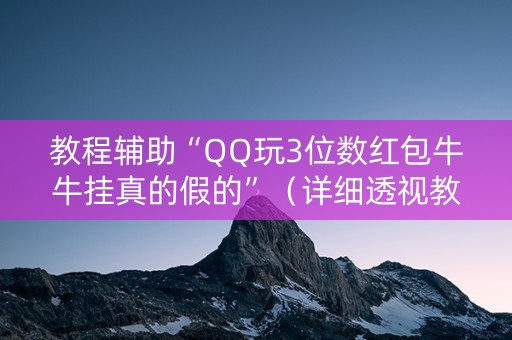 详细阅读:教程辅助“QQ玩3位数红包牛牛挂真的假的”(详细透视教程)-哔哩哔哩 教程辅助“QQ玩3位数红包牛牛挂真的假的”(详细透视教程)-哔哩哔哩