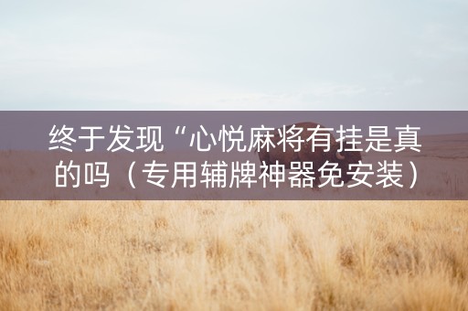 终于发现“心悦麻将有挂是真的吗（专用辅牌神器免安装）