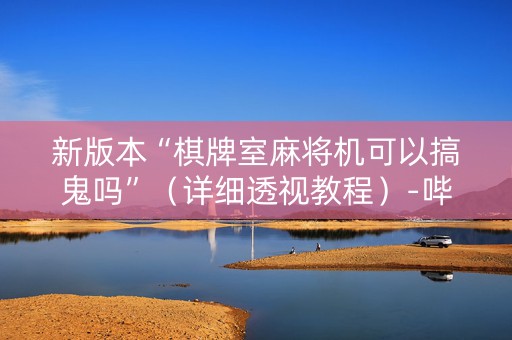 新版本“棋牌室麻将机可以搞鬼吗”（详细透视教程）-哔哩哔哩