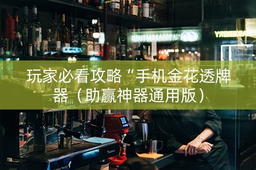 玩家必看攻略“手机金花透牌器（助赢神器通用版）