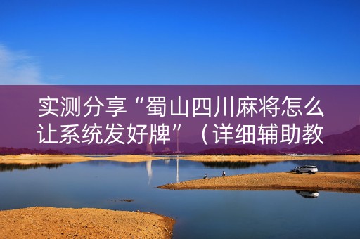 实测分享“蜀山四川麻将怎么让系统发好牌”（详细辅助教程）-哔哩哔哩