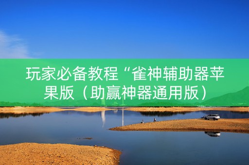 玩家必备教程“雀神辅助器苹果版（助赢神器通用版）