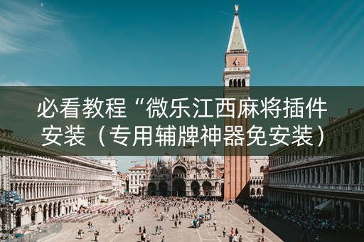 必看教程“微乐江西麻将插件安装（专用辅牌神器免安装）