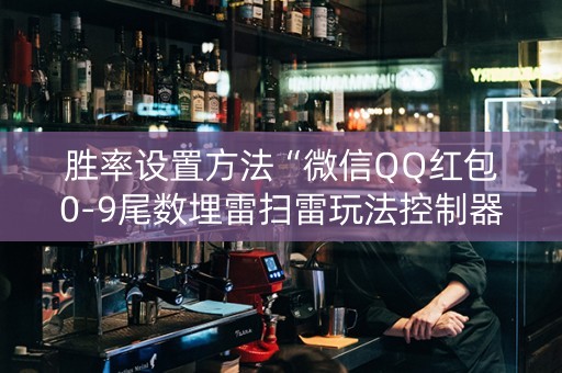 胜率设置方法“微信QQ红包0-9尾数埋雷扫雷玩法控制器软件”（详细透视教程）-哔哩哔哩