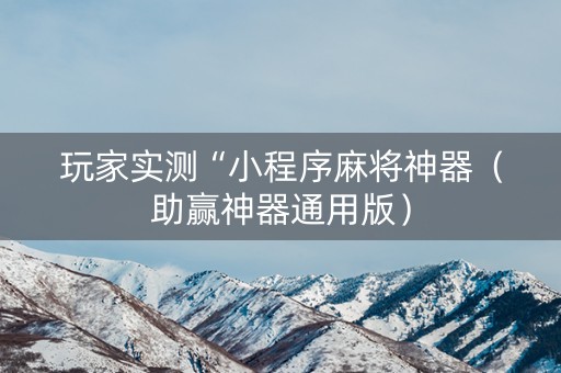 玩家实测“小程序麻将神器（助赢神器通用版）