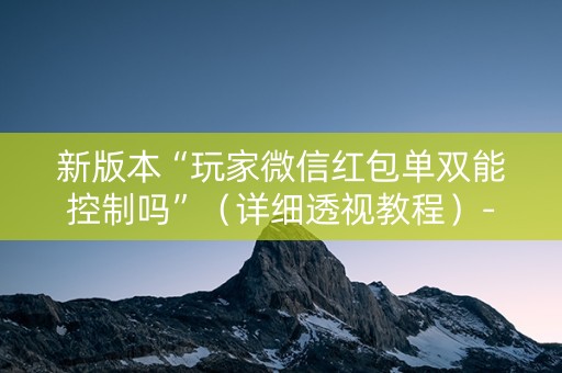 新版本“玩家微信红包单双能控制吗”（详细透视教程）-哔哩哔哩