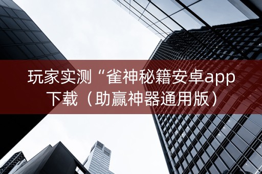 玩家实测“雀神秘籍安卓app下载（助赢神器通用版）