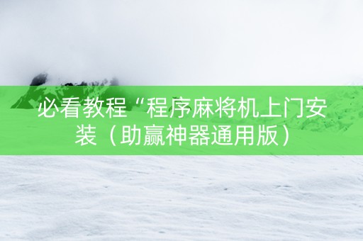 必看教程“程序麻将机上门安装（助赢神器通用版）