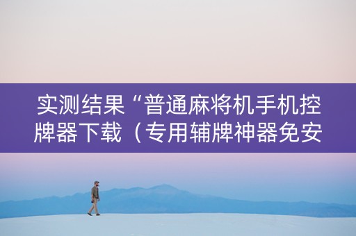实测结果“普通麻将机手机控牌器下载（专用辅牌神器免安装）
