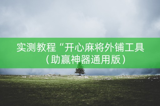 实测教程“开心麻将外铺工具（助赢神器通用版）