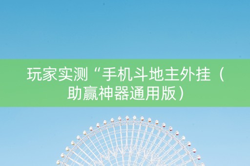 详细阅读:玩家实测“手机斗地主外挂(助赢神器通用版) 玩家实测“手机斗地主外挂(助赢神器通用版)