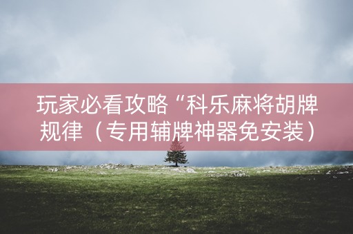 玩家必看攻略“科乐麻将胡牌规律（专用辅牌神器免安装）