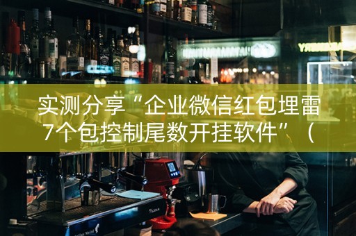 实测分享“企业微信红包埋雷7个包控制尾数开挂软件”（详细透视教程）-哔哩哔哩
