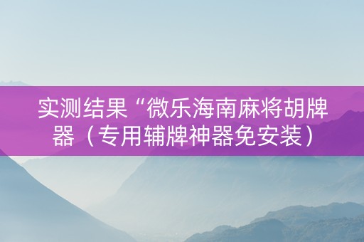 实测结果“微乐海南麻将胡牌器（专用辅牌神器免安装）