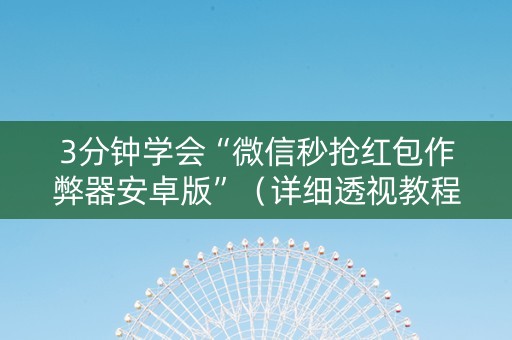 3分钟学会“微信秒抢红包作弊器安卓版”（详细透视教程）-哔哩哔哩