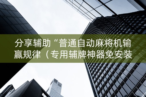 分享辅助“普通自动麻将机输赢规律（专用辅牌神器免安装）